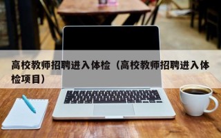 高校教师招聘进入体检（高校教师招聘进入体检项目）