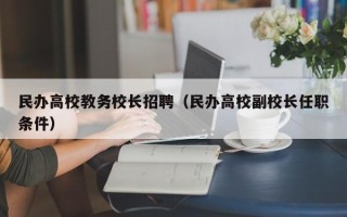 民办高校教务校长招聘（民办高校副校长任职条件）