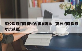 高校教师招聘初试内容有哪些（高校招聘教师考试试题）