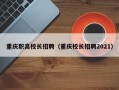 重庆职高校长招聘（重庆校长招聘2021）