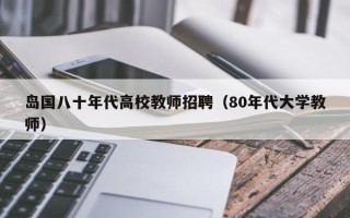 岛国八十年代高校教师招聘（80年代大学教师）