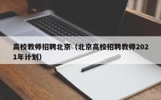 高校教师招聘北京（北京高校招聘教师2021年计划）