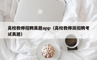 高校教师招聘真题app（高校教师岗招聘考试真题）