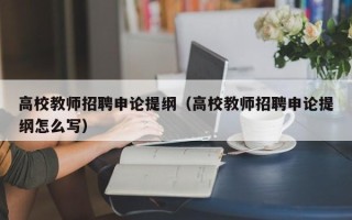 高校教师招聘申论提纲（高校教师招聘申论提纲怎么写）