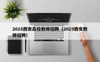 2018西安高校教师招聘（2019西安教师招聘）