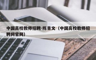 中国高校教师招聘-陈景文（中国高校教师招聘网官网）