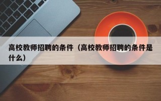高校教师招聘的条件（高校教师招聘的条件是什么）