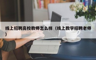 线上招聘高校教师怎么样（线上教学招聘老师）