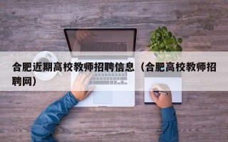 合肥近期高校教师招聘信息（合肥高校教师招聘网）