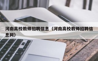河南高校教师招聘信息（河南高校教师招聘信息网）