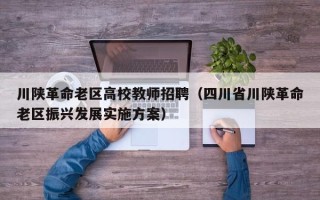 川陕革命老区高校教师招聘（四川省川陕革命老区振兴发展实施方案）