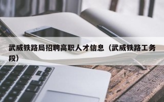 武威铁路局招聘高职人才信息（武威铁路工务段）