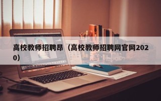 高校教师招聘昂（高校教师招聘网官网2020）
