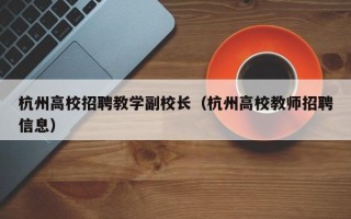 杭州高校招聘教学副校长（杭州高校教师招聘信息）