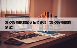 高校教师招聘笔试体型要求（高校教师招聘 笔试）