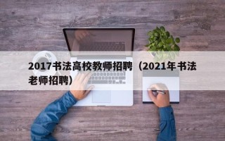 2017书法高校教师招聘（2021年书法老师招聘）