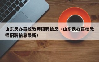 山东民办高校教师招聘信息（山东民办高校教师招聘信息最新）