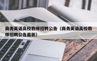 商务英语高校教师招聘公告（商务英语高校教师招聘公告最新）