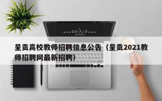 呈贡高校教师招聘信息公告（呈贡2021教师招聘网最新招聘）