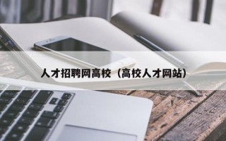 人才招聘网高校（高校人才网站）