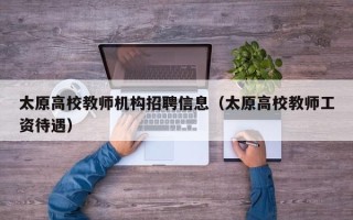 太原高校教师机构招聘信息（太原高校教师工资待遇）