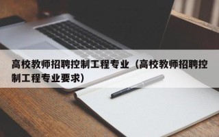 高校教师招聘控制工程专业（高校教师招聘控制工程专业要求）