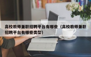 高校教师兼职招聘平台有哪些（高校教师兼职招聘平台有哪些类型）