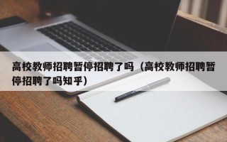 高校教师招聘暂停招聘了吗（高校教师招聘暂停招聘了吗知乎）