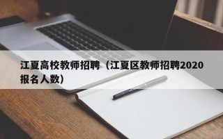 江夏高校教师招聘（江夏区教师招聘2020报名人数）