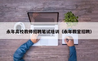 永年高校教师招聘笔试培训（永年教室招聘）