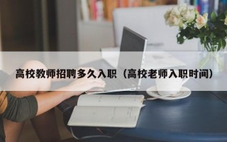 高校教师招聘多久入职（高校老师入职时间）