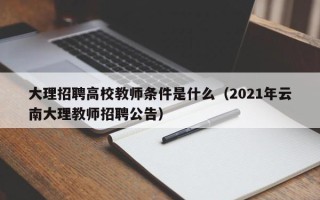 大理招聘高校教师条件是什么（2021年云南大理教师招聘公告）