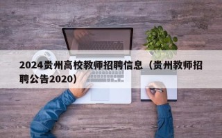 2024贵州高校教师招聘信息（贵州教师招聘公告2020）