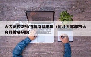 大名高校教师招聘面试培训（河北省邯郸市大名县教师招聘）