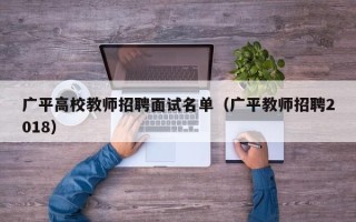 广平高校教师招聘面试名单（广平教师招聘2018）