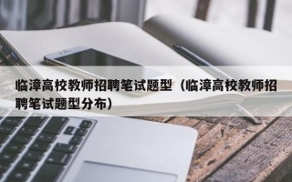 临漳高校教师招聘笔试题型（临漳高校教师招聘笔试题型分布）