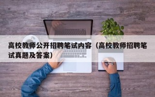 高校教师公开招聘笔试内容（高校教师招聘笔试真题及答案）