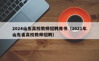 2024山东高校教师招聘用书（2021年山东省高校教师招聘）