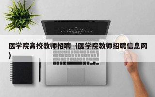 医学院高校教师招聘（医学院教师招聘信息网）