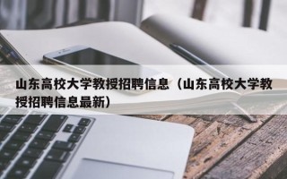 山东高校大学教授招聘信息（山东高校大学教授招聘信息最新）