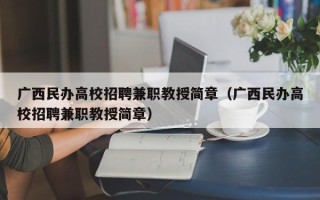 广西民办高校招聘兼职教授简章（广西民办高校招聘兼职教授简章）