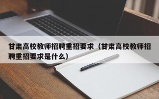 甘肃高校教师招聘重招要求（甘肃高校教师招聘重招要求是什么）