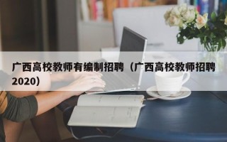 广西高校教师有编制招聘（广西高校教师招聘2020）