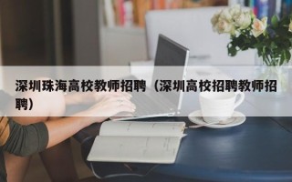 深圳珠海高校教师招聘（深圳高校招聘教师招聘）