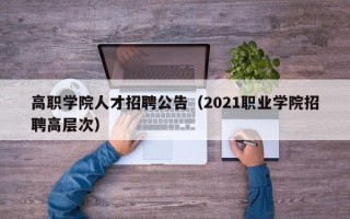 高职学院人才招聘公告（2021职业学院招聘高层次）