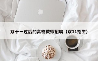双十一过后的高校教师招聘（双11招生）