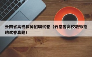 云南省高校教师招聘试卷（云南省高校教师招聘试卷真题）