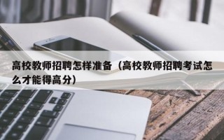 高校教师招聘怎样准备（高校教师招聘考试怎么才能得高分）