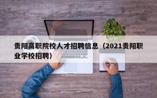 贵阳高职院校人才招聘信息（2021贵阳职业学校招聘）