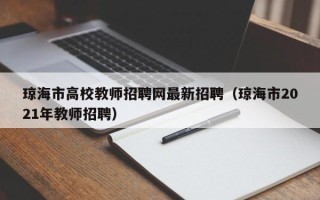 琼海市高校教师招聘网最新招聘（琼海市2021年教师招聘）